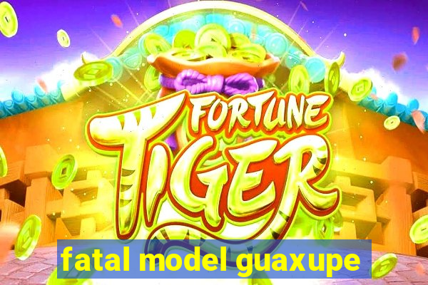 fatal model guaxupe